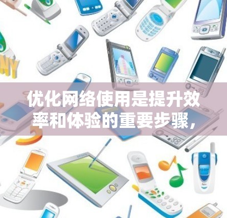 优化网络使用是提升效率和体验的重要步骤，以下是一步步的指南，帮助您实现网络加速