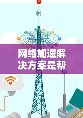网络加速解决方案是帮助用户在互联网环境中提高网络体验的常用技术，通过缓存技术减少延迟和延迟。以下是常见且有效的网络加速解决方案及其特点