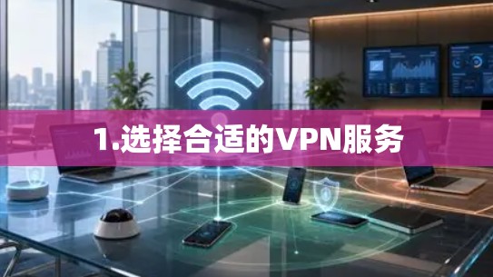 1.选择合适的VPN服务