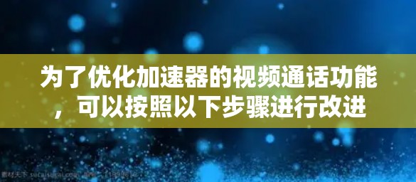 为了优化加速器的视频通话功能，可以按照以下步骤进行改进
