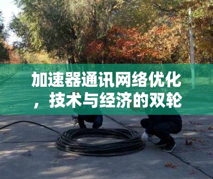 加速器通讯网络优化，技术与经济的双轮驱动