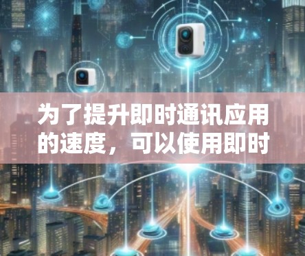 为了提升即时通讯应用的速度，可以使用即时通讯加速器，如微信加速器、QQ加速器、Hi-Vo加速器等。以下是一些详细的步骤和建议