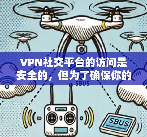 VPN社交平台的访问是安全的，但为了确保你的隐私和安全，可以按照以下步骤操作