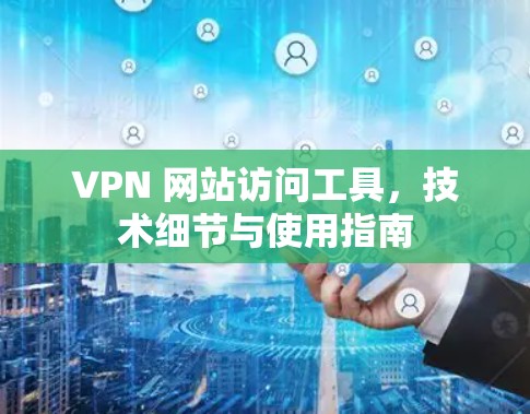 VPN 网站访问工具，技术细节与使用指南