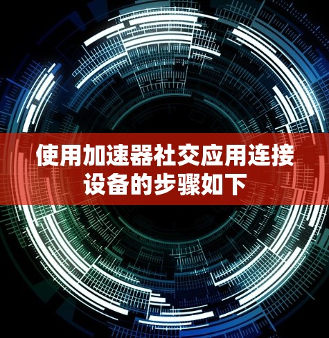 使用加速器社交应用连接设备的步骤如下