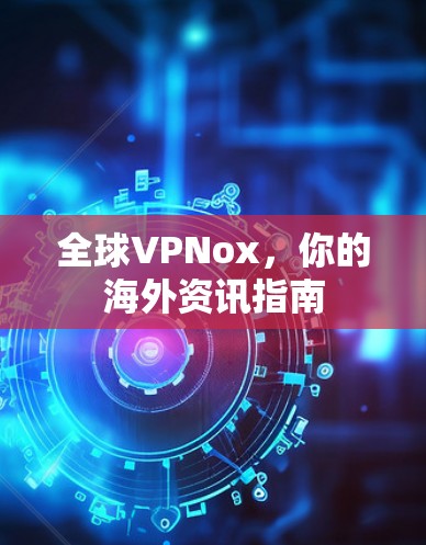 全球VPNox，你的海外资讯指南