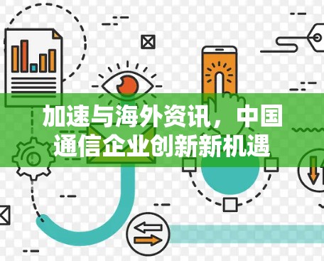 加速与海外资讯,中国通信企业创新新机遇 加速与海外资讯,中国通信企业创新新机遇