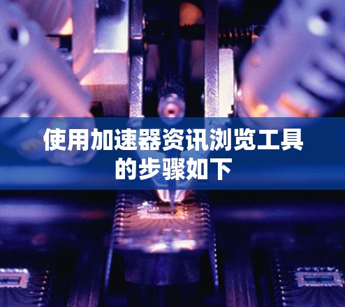使用加速器资讯浏览工具的步骤如下