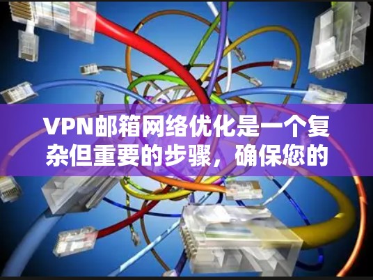 VPN邮箱网络优化是一个复杂但重要的步骤，确保您的邮箱地址安全可靠。以下是一些详细且有条理的步骤和建议，帮助您有效地优化VPN邮箱网络