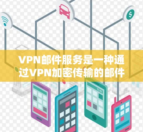 VPN邮件服务是一种通过VPN加密传输的邮件服务，旨在保护用户的通信隐私。以下是对VPN邮件服务的详细描述