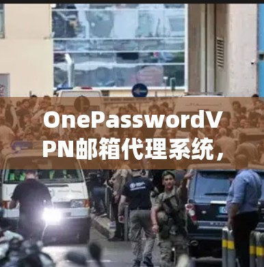 OnePasswordVPN邮箱代理系统，安全、高效且便捷