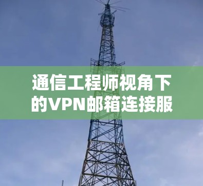 通信工程师视角下的VPN邮箱连接服务优化