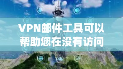 VPN邮件工具可以帮助您在没有访问VPN服务器前验证您的在线身份，避免因安全问题被 blocking。以下是几种常见的VPN邮件访问工具推荐，供您参考
