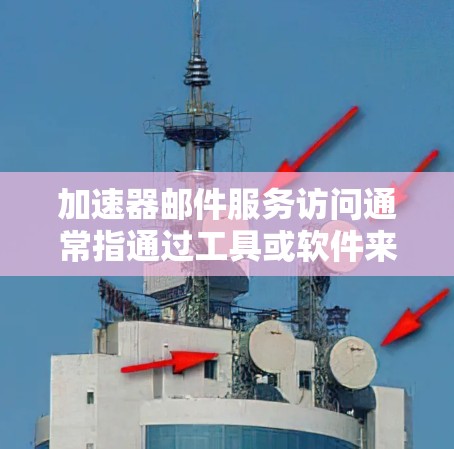 加速器邮件服务访问通常指通过工具或软件来加速邮件下载、发送或邮件服务运行的速度。以下是一些常见的加速器邮件服务访问方法和建议