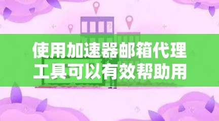 使用加速器邮箱代理工具可以有效帮助用户远程登录和发送邮件，提升工作效率并增强安全性。以下是使用加速器邮箱代理工具的详细步骤