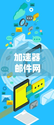 加速器邮件网络方案通常是指通过网络技术来优化和管理邮件服务器和邮件传输的效率。以下是一个通用的加速器邮件网络方案的构建框架，供您参考