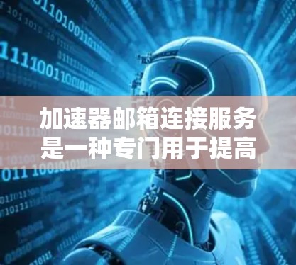 加速器邮箱连接服务是一种专门用于提高用户发送邮件速度的技术或服务，可能包括加速邮件服务器、优化缓存、使用云服务器等方法。以下是关于这个服务的详细分析