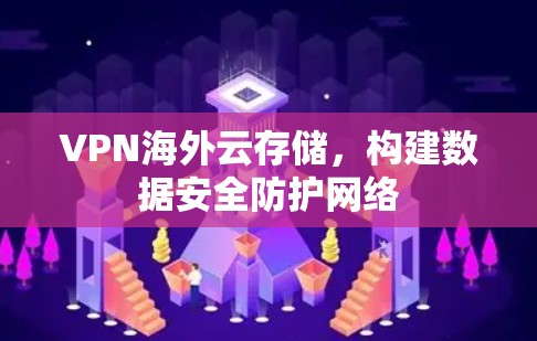 VPN海外云存储，构建数据安全防护网络