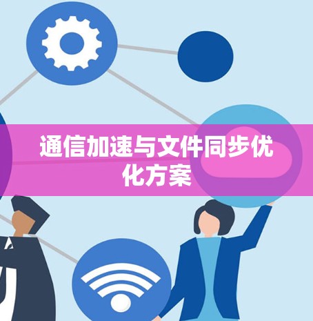 通信加速与文件同步优化方案