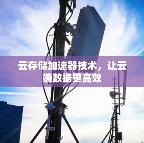 云存储加速器技术，让云端数据更高效