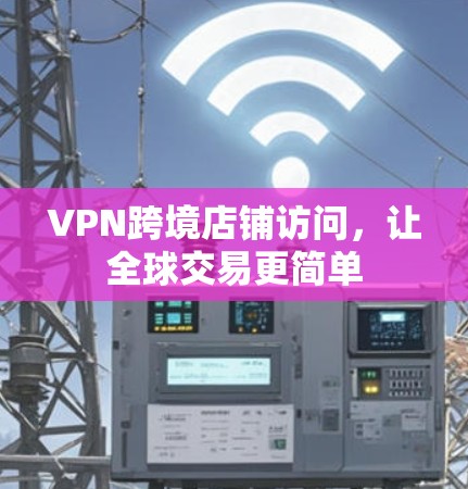 VPN跨境店铺访问，让全球交易更简单