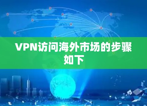 VPN访问海外市场的步骤如下