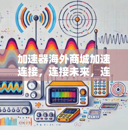 加速器海外商城加速连接，连接未来，连接效率