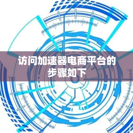 访问加速器电商平台的步骤如下