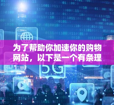 为了帮助你加速你的购物网站，以下是一个有条理的指南