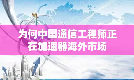 为何中国通信工程师正在加速器海外市场