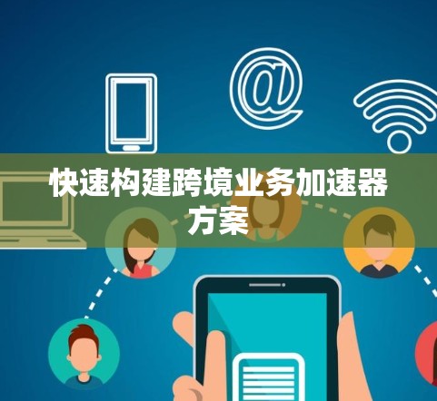快速构建跨境业务加速器方案