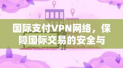 国际支付VPN网络，保障国际交易的安全与便捷
