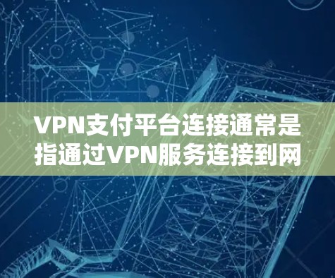 VPN支付平台连接通常是指通过VPN服务连接到网络上的支付平台或应用程序。这些平台可能隐藏费用或者提供多种支付方式，但关键在于如何通过正确的VPN连接和支付方式实现安全可靠的数据传输