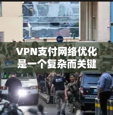 VPN支付网络优化是一个复杂而关键的步骤，尤其是在保障用户数据安全和支付安全的前提下。以下是一些重要的优化建议和步骤，帮助您优化VPN支付网络