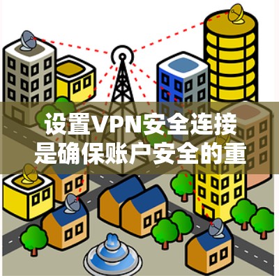设置VPN安全连接是确保账户安全的重要步骤。以下是一个清晰的指南，帮助您顺利完成设置
