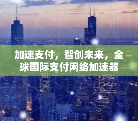 加速支付，智创未来，全球国际支付网络加速器