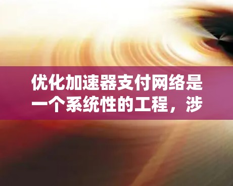 优化加速器支付网络是一个系统性的工程，涉及多个步骤和细节。以下是详细的优化策略和实施步骤