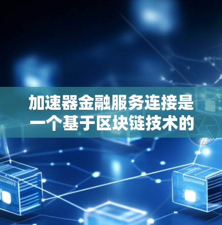 加速器金融服务连接是一个基于区块链技术的金融解决方案，旨在提升交易的透明度和安全性。以下是对加速器金融服务连接的详细步骤