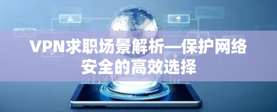 VPN求职场景解析—保护网络安全的高效选择