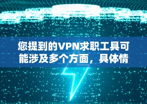 您提到的VPN求职工具可能涉及多个方面，具体情况取决于上下文。以下是一些可能的解释和建议