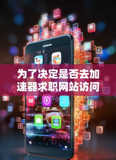 为了决定是否去加速器求职网站访问，可以按照以下步骤进行分析和决策