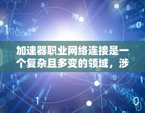 加速器职业网络连接是一个复杂且多变的领域，涉及多个技术领域和概念。以下是对该主题的分步总结