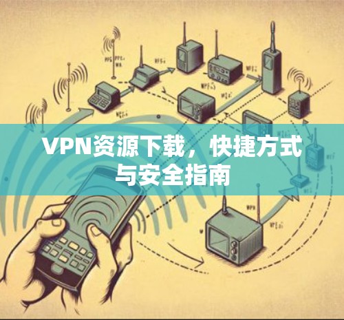 VPN资源下载，快捷方式与安全指南