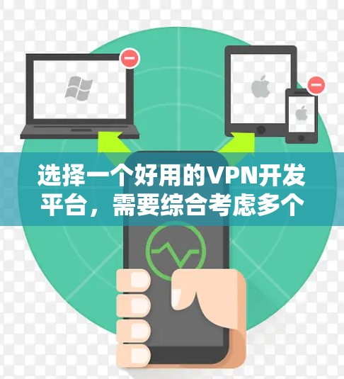 选择一个好用的VPN开发平台，需要综合考虑多个因素来确保最佳的用户体验。以下是一个结构化的指南，帮助您做出明智的选择