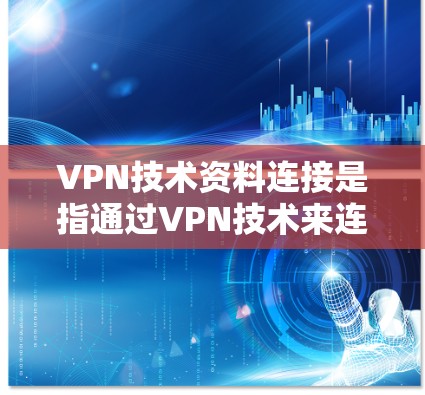 VPN技术资料连接是指通过VPN技术来连接数据，通常包括以下内容