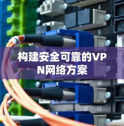 构建安全可靠的VPN网络方案