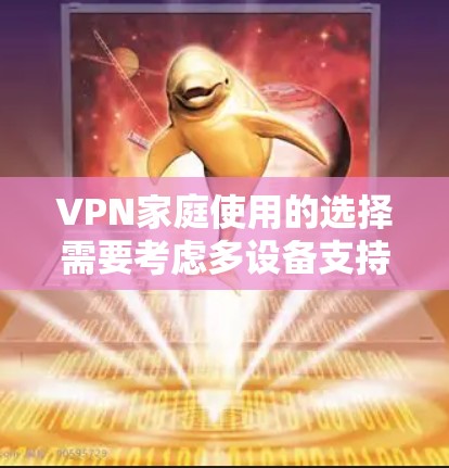 VPN家庭使用的选择需要考虑多设备支持、安全性、管理方便性以及用户的具体需求。以下是一些推荐的VPN工具，帮助您在家庭环境中轻松使用