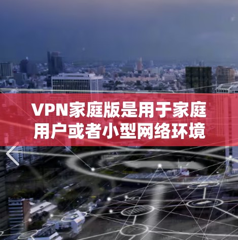 VPN家庭版是用于家庭用户或者小型网络环境中的VPN服务。它通常与普通版的VPN服务有所不同，特别是在配置和使用方面。以下是VPN家庭版的常见设置方法和步骤