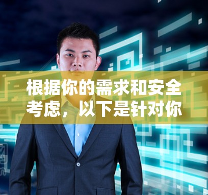 根据你的需求和安全考虑，以下是针对你的使用场景的推荐和建议