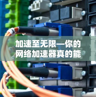 加速至无限—你的网络加速器真的能让你的网络速度不受限制？